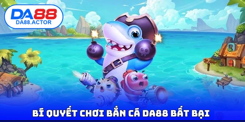 Bí quyết chơi bắn cá DA88 bất bại