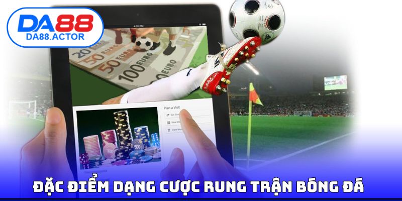 Đặc điểm dạng cược rung trận bóng đá