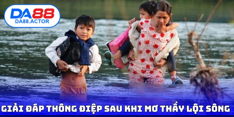 Mơ Thấy Lội Sông | Giải Mã Điềm Báo Cùng Con Số May Mắn 3 Giải đáp thông điệp sau khi mơ thấy lội sông