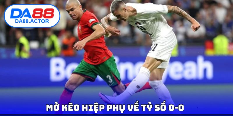 Mở kèo hiệp phụ về tỷ số 0-0