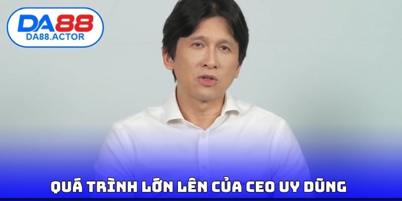 Quá trình lớn lên của CEO Uy Dũng