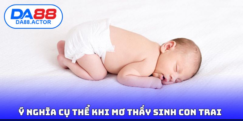Ý nghĩa cụ thể khi mơ thấy sinh con trai